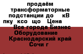 продаём трансформаторные подстанции до 20 кВ, пку, ксо, що › Цена ­ 70 000 - Все города Бизнес » Оборудование   . Краснодарский край,Сочи г.